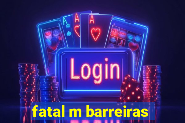 fatal m barreiras